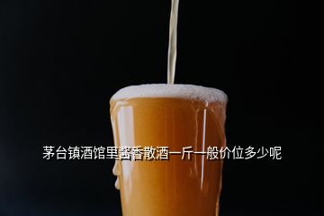 茅臺(tái)鎮(zhèn)酒館里醬香散酒一斤一般價(jià)位多少呢