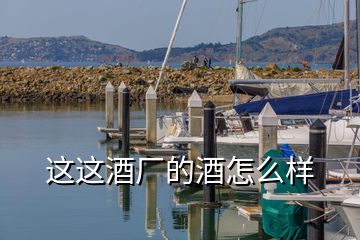 這這酒廠的酒怎么樣