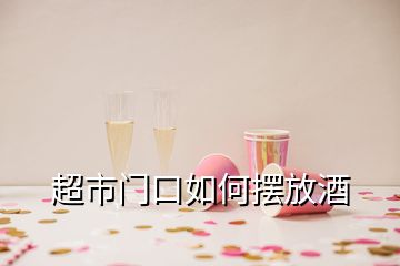 超市門口如何擺放酒