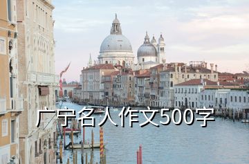 廣寧名人作文500字