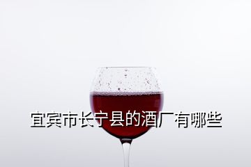 宜賓市長寧縣的酒廠有哪些