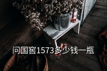 問國窖1573多少錢一瓶