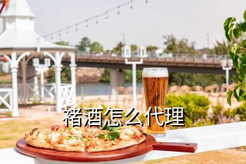 褚酒怎么代理