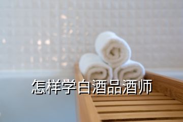 怎樣學(xué)白酒品酒師