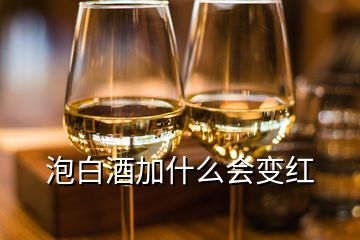 泡白酒加什么會變紅