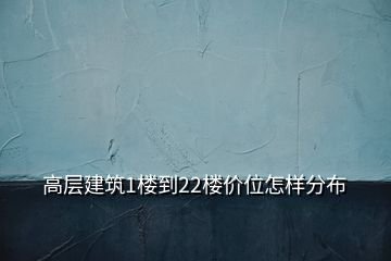 高層建筑1樓到22樓價(jià)位怎樣分布