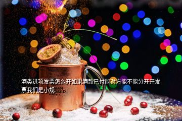 酒類進(jìn)項(xiàng)發(fā)票怎么開如果酒款已付能對(duì)方能不能分開開發(fā)票我們是小規(guī)