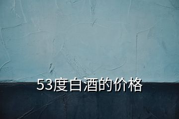 53度白酒的價格