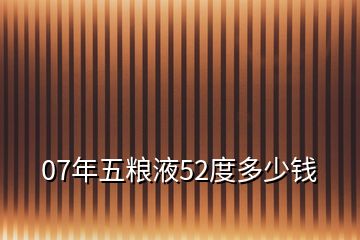 07年五糧液52度多少錢