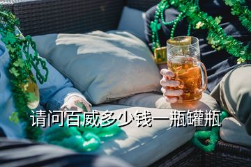 請問百威多少錢一瓶罐瓶