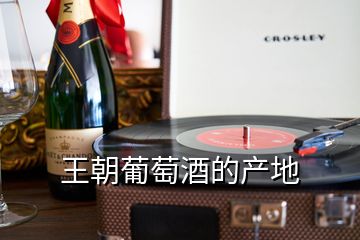 王朝葡萄酒的產(chǎn)地