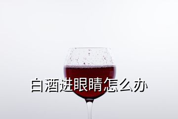 白酒進(jìn)眼睛怎么辦