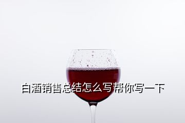 白酒銷售總結(jié)怎么寫幫你寫一下