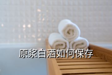 原漿白酒如何保存