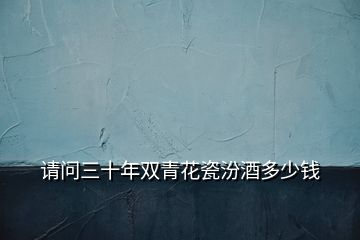 請(qǐng)問三十年雙青花瓷汾酒多少錢