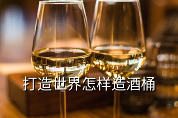 打造世界怎樣造酒桶