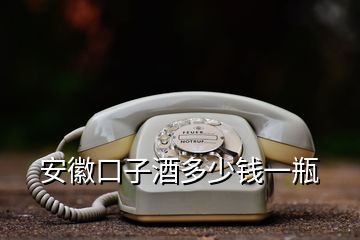 安徽口子酒多少錢(qián)一瓶