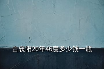 古襄陽20年46度多少錢一瓶