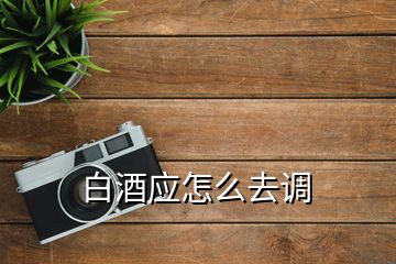 白酒應怎么去調(diào)