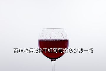 百年鴻運張裕干紅葡萄酒多少錢一瓶