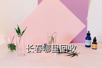 長(zhǎng)春哪里回收