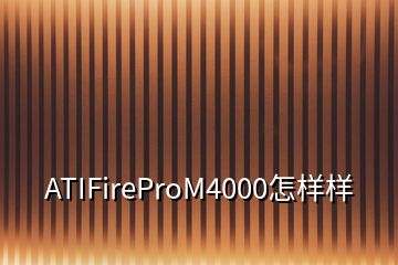 ATIFireProM4000怎樣樣