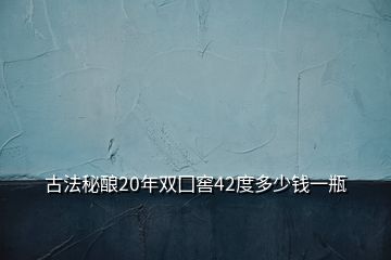 古法秘釀20年雙囗窖42度多少錢一瓶