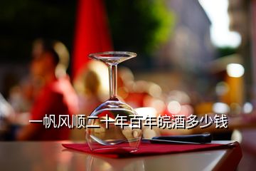 一帆風(fēng)順二十年百年皖酒多少錢(qián)