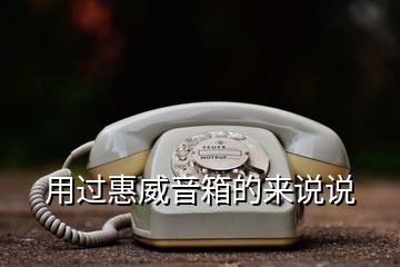 用過惠威音箱的來說說