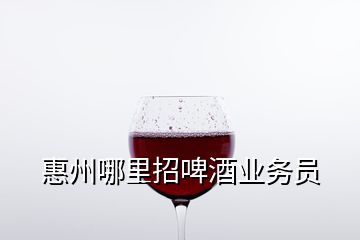 惠州哪里招啤酒業(yè)務(wù)員