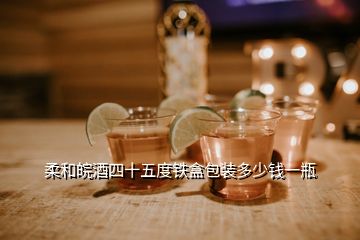 柔和皖酒四十五度鐵盒包裝多少錢一瓶