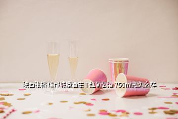 陜西張?jiān)?瑞那城堡酒莊干紅葡萄酒 750ml瓶怎么樣