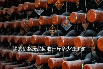 錫的價(jià)格廢品回收一斤多少錢謝謝了