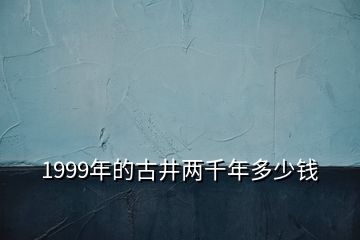 1999年的古井兩千年多少錢