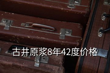 古井原漿8年42度價格