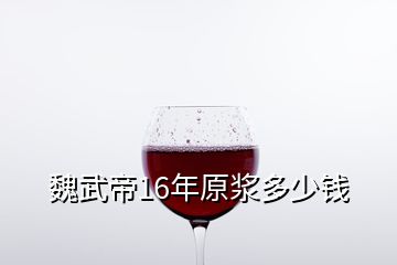 魏武帝16年原漿多少錢