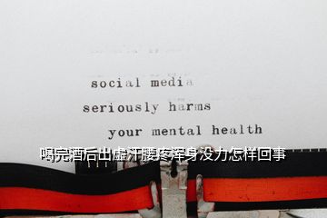 喝完酒后出虛汗腰疼渾身沒力怎樣回事