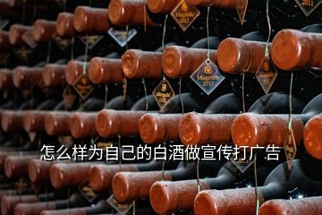 怎么樣為自己的白酒做宣傳打廣告