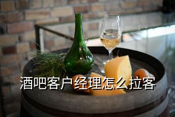 酒吧客戶經(jīng)理怎么拉客