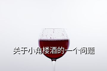 關(guān)于小角樓酒的一個問題