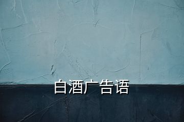 白酒廣告語(yǔ)