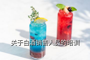 關(guān)于白酒銷售人員的培訓(xùn)