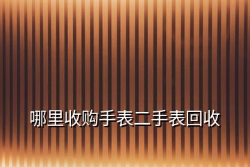 哪里收購手表二手表回收