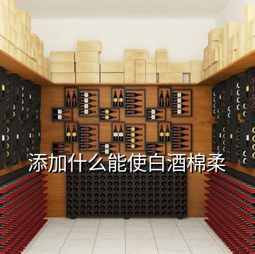 添加什么能使白酒棉柔