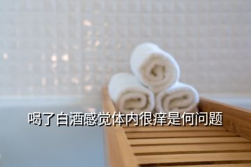 喝了白酒感覺(jué)體內(nèi)很癢是何問(wèn)題