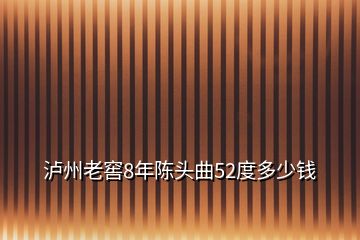 瀘州老窖8年陳頭曲52度多少錢