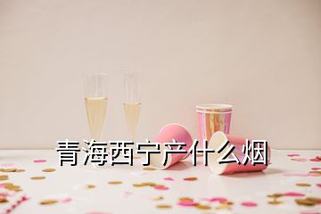 青海西寧產(chǎn)什么煙