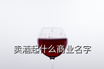 賣酒起什么商業(yè)名字