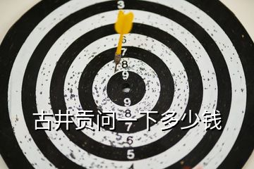 古井貢問一下多少錢