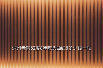 瀘州老窖52度8年陳頭曲紅8多少錢(qián)一瓶